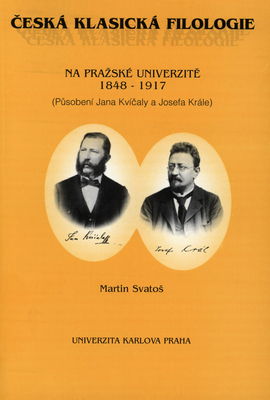 Česká klasická filologie na pražské univerzitě 1848-1917 : (působení Jana Kvíčaly a Josefa Krále) /