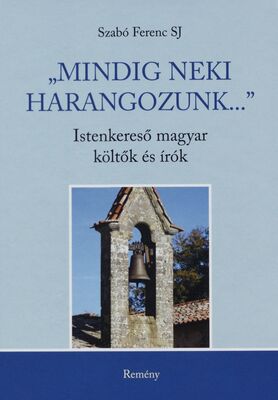 "Mindig neki harangozunk..." : istenkereső magyar költők és írók /