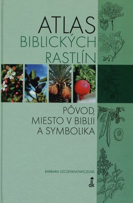 Atlas biblických rastlín : pôvod, miesto v biblii a symbolika /