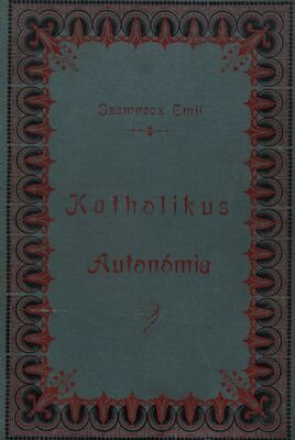 Katholikus autonómia : a katholikus autonómia múltja, jelene s jövendője és a felekezetek autonóm szabályai : két rész egy kötetben /