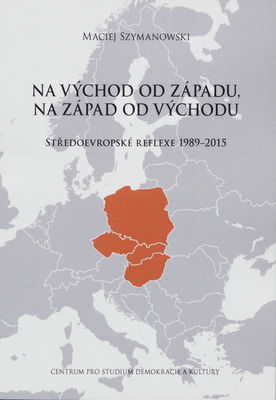 Na východ od Západu, na západ od Východu : středoevropské reflexe 1989-2015 /