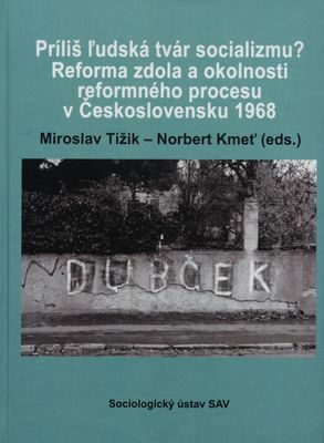 Príliš ľudská tvár socializmu? : reforma zdola a okolnosti reformného procesu v Československu 1968 /