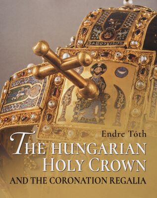 The Hungarian holy crown and the coronation regalia /