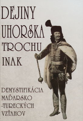 Dejiny Uhorska trochu inak : demystifikácia maďarsko-tureckých vzťahov /