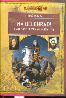 Na Bělehrad! : rakousko-turecká válka 1716-1718 /