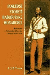 Poslední století Habsburské monarchie. : Rakousko a Rakousko-Uhersko v letech 1809-1918. /