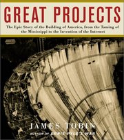 Great projects : the epic story of the building of America, from the taming of the Mississippi to the invention of the Internet /