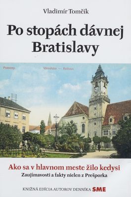 Po stopách dávnej Bratislavy : ako sa v hlavnom meste žilo kedysi : zaujímavosti a fakty nielen z Prešporka /