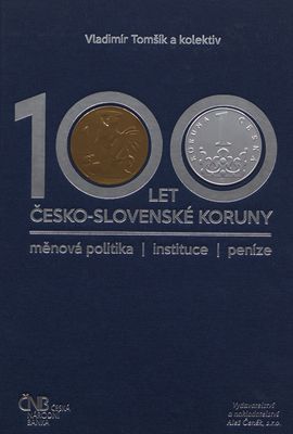 100 let česko-slovenské koruny : měnová politika, instituce, peníze /