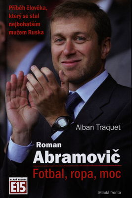 Roman Abramovič : fotbal, ropa, moc : [příběh člověka, který se stal nejbohatším mužem Ruska] /