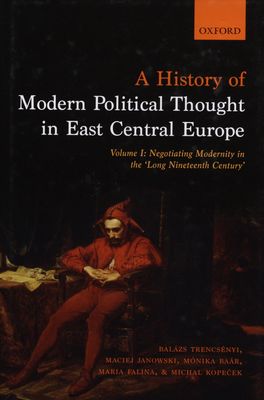 A history of modern political thought in East Central Europe. Volume 1, Negotiating modernity in the "longh nineteenth century" /