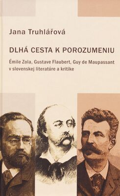 Dlhá cesta k porozumeniu : Émile Zola, Gustave Flaubert, Guy de Maupassant v slovenskej literatúre a kritike /