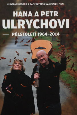 Hana a Petr Ulrychovi - půlstoletí : 1964-2014 : hudební historie a padesát nejznámějších písní /