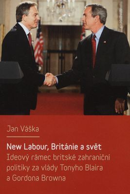 New Labour, Británie a svět : ideový rámec britské zahraniční politiky za vlády Tonyho Blaira a Gordona Browna /