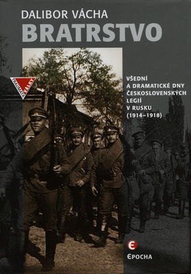 Bratrstvo : všední a dramatické dny československých legií v Rusku (1914-1918) /