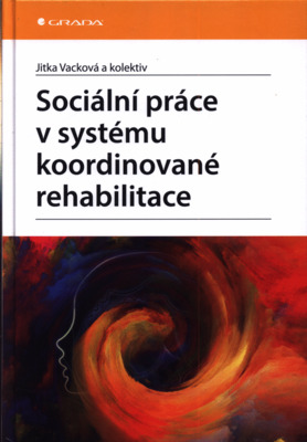 Sociální práce v systému koordinované rehabilitace : u klientů po získaném poškození mozku (zejména CMP) se zvláštním zřetelem na intervenci z hlediska sociální práce, fyzioterapie, ergoterapie a dalších vybraných profesí /