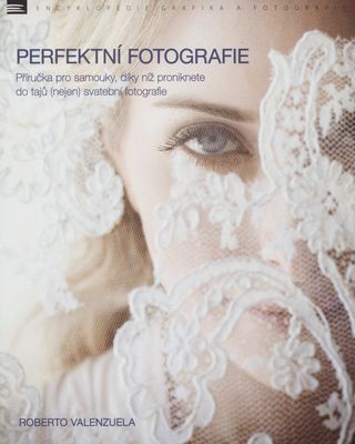 Perfektní fotografie : příručka pro samouky, díky níž proniknete do tajů (nejen) svatební fotografie /