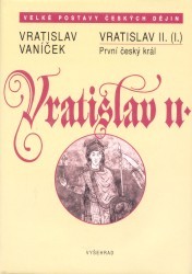 Vratislav II. (I.) : první český král : Čechy v době evropského kulturního obratu v 11. století /