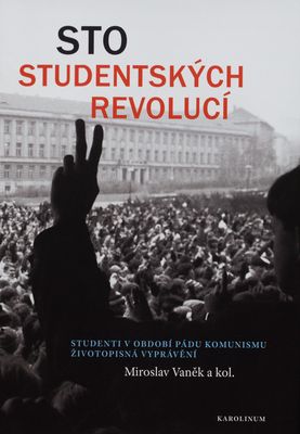 Sto studentských revolucí : studenti v období pádu komunismu - životopisná vyprávění /