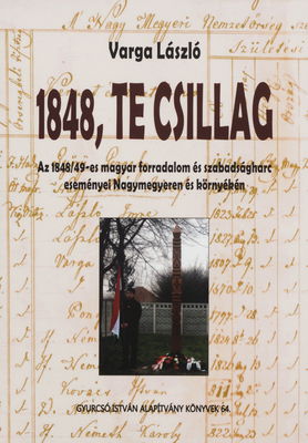 1848, te csillag : az 1848/49-es magyar forradalom és szabadságharc eseményei Nagymegyeren és környékén /