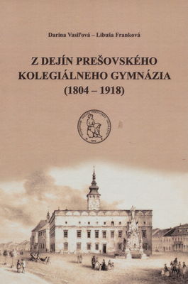 Z dejín Prešovského kolegiálneho gymnázia (1804-1918) /