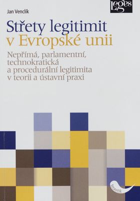Střety legitimit v Evropské unii : nepřímá, parlamentní, technokratická a procedurální legitimita v teorii a ústavní praxi /