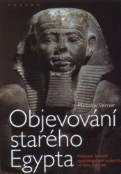 Objevování starého Egypta : půlstoletí českých egyptologických výzkumů ve stínu pyramid /