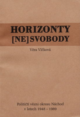 Horizonty [ne]svobody : političtí vězni okresu Náchod v letech 1948-1989 /