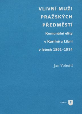 Vlivní muži pražských předměstí : komunální elity v Karlíně a Libni v letech 1861-1914 /