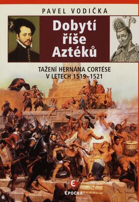 Dobytí říše Aztéků : tažení Hernána Cortése v letech 1519-1521 /