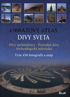 Divy sveta : obrazový atlas : vyše 450 fotografií a máp : [divy architektúry-prírodné divy-archeologické náleziská] /