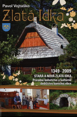 Zlatá Idka : 1349 - 2009 stará a nová Zlatá Idka; prírodné bohatstvo a kultúrne dedičstvo baníckej obce /