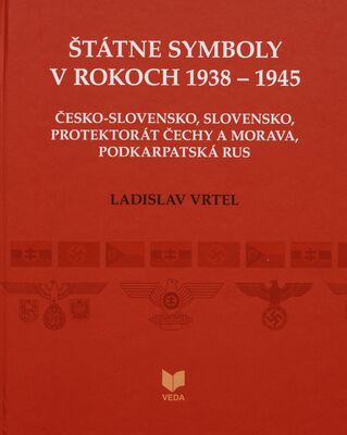 Štátne symboly v rokoch 1938-1945 : Česko-Slovensko, Slovensko, Protektorát Čechy a Morava, Podkarpatská Rus /