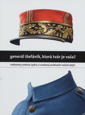 Generál Štefánik, ktorá tvár je vaša? : rozhovory Antona Vydru o svetovej osobnosti našich dejín /