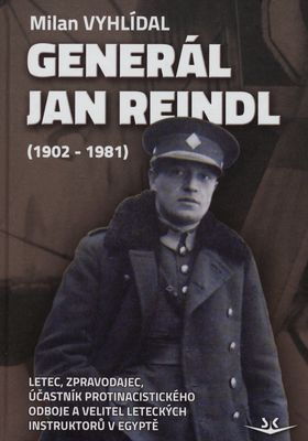 Generál Jan Reindl : (1902-1981) : letec, zpravodajec, účastník protinacistického odboje a velitel leteckých instruktorů v Egyptě /