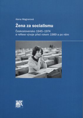 Žena za socialismu : Československo 1945-1974 a reflexe vývoje před rokem 1989 a po něm /