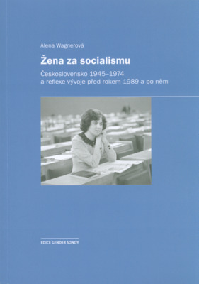 Žena za socialismu : Československo 1945-1974 a reflexe vývoje před rokem 1989 a po něm /