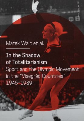 In the shadow of totalitarianism : sport and the Olympic movement in the "Visegrad countries" 1945-1989 /