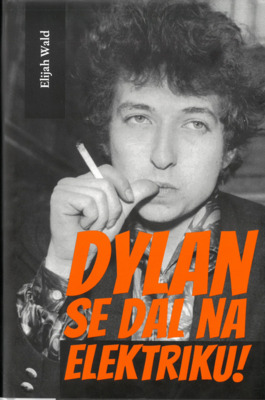Dylan se dal na elektriku! : Newport, Seeger, Dylan a noc, která rozdělila šedesátá léta minulého století /