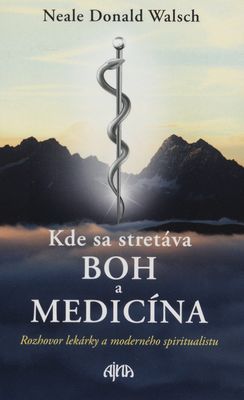 Kde sa stretáva Boh a medicína : [rozhovor lekárky a moderného spiritualistu] /