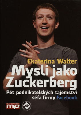 Mysli jako Zuckerberg : pět podnikatelských tajemství šéfa firmy Facebook /