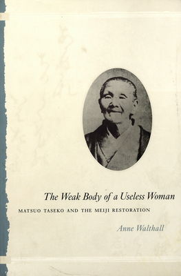 The weak body of a useless woman : Matsuo Taseko and the Meiji Restoration /