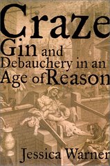 Craze : gin and debauchery in an age of reason : consisting of a tragicomedy in three acts in which high and low are brought together, much to their mutual discomfort /
