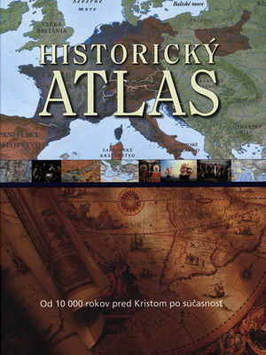 Historický atlas : od roku 10 000 pred Kristom po súčasnosť /