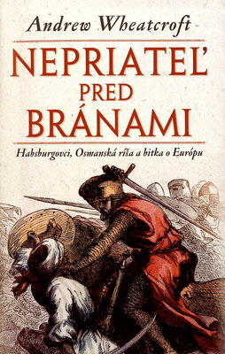 Nepriateľ pred bránami : Habsburgovci, Osmanská ríša a bitka o Európu /