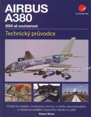 Airbus A380 : 2005 až současnost : technický průvodce : pohled do projektu, konstrukce, provozu a údržby nejuznávanějšího a nejdiskutovanějšího dopravního letadla na světě /