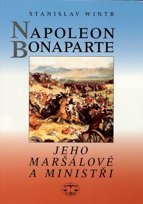 Napoleon Bonaparte : jeho maršálové a ministři /