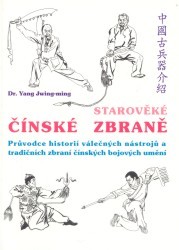 Starověké čínské zbraně. : Průvodce historií válečných nástrojů a tradičních zbraní čínských bojových umění. /