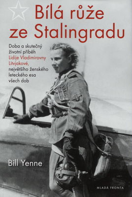 Bílá růže ze Stalingradu : doba a skutečný životní příběh Lidije Vladimirovny Litvjakové, největšího ženského leteckého esa všech dob /
