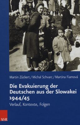 Die Evakuierung der Deutschen aus der Slowakei 1944/45 : Verlauf, Kontexte, Folgen /